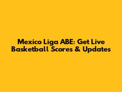 Mexico Liga ABE: Get Live Basketball Scores & Updates