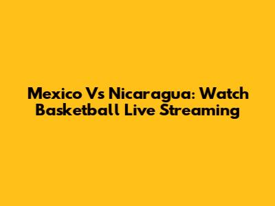 Mexico Vs Nicaragua: Watch Basketball Live Streaming