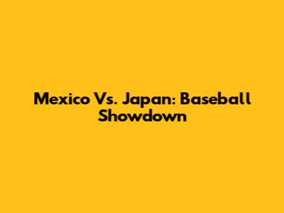 Mexico Vs. Japan: Baseball Showdown