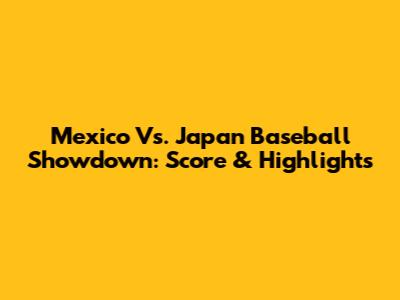 Mexico Vs. Japan Baseball Showdown: Score & Highlights
