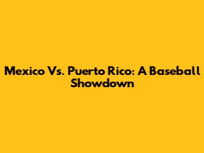 Mexico Vs. Puerto Rico: A Baseball Showdown