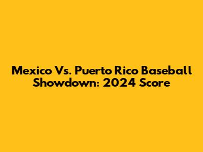 Mexico Vs. Puerto Rico Baseball Showdown: 2024 Score