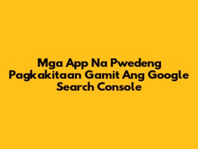 Mga App Na Pwedeng Pagkakitaan Gamit Ang Google Search Console