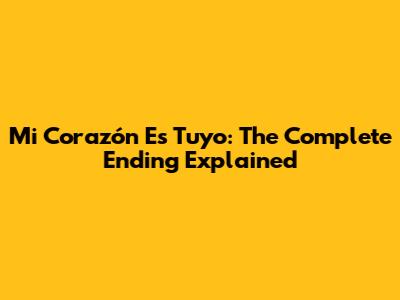 Mi Corazón Es Tuyo: The Complete Ending Explained