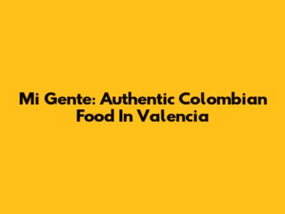 Mi Gente: Authentic Colombian Food In Valencia