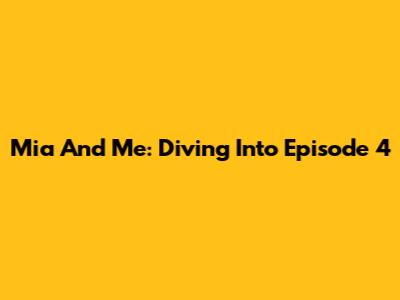 Mia And Me: Diving Into Episode 4