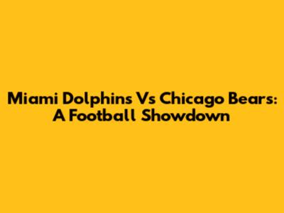 Miami Dolphins Vs Chicago Bears: A Football Showdown