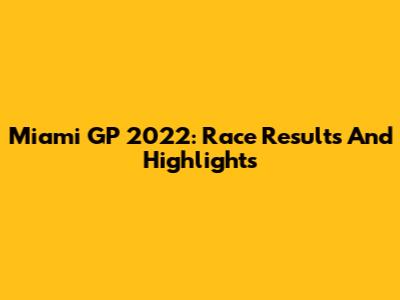 Miami GP 2022: Race Results And Highlights