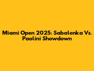 Miami Open 2025: Sabalenka Vs. Paolini Showdown