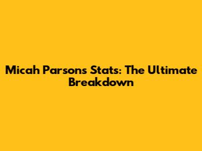 Micah Parsons Stats: The Ultimate Breakdown