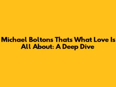 Michael Bolton's 'That's What Love Is All About': A Deep Dive