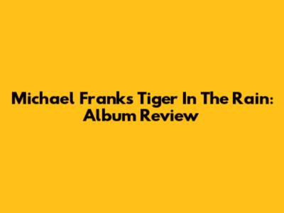 Michael Franks' Tiger In The Rain: Album Review