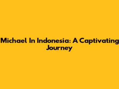 Michael In Indonesia: A Captivating Journey