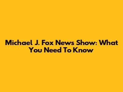 Michael J. Fox News Show: What You Need To Know