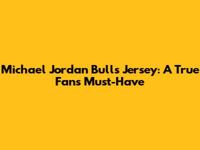 Michael Jordan Bulls Jersey: A True Fan's Must-Have