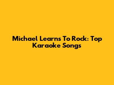 Michael Learns To Rock: Top Karaoke Songs