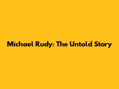 Michael Rudy: The Untold Story