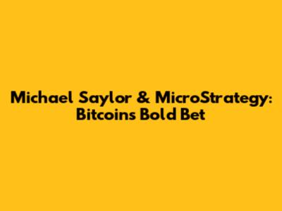 Michael Saylor & MicroStrategy: Bitcoin's Bold Bet