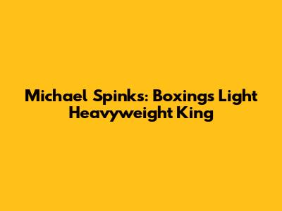 Michael Spinks: Boxing's Light Heavyweight King