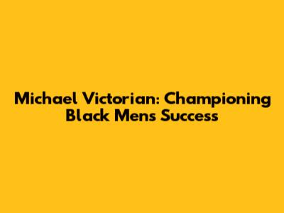 Michael Victorian: Championing Black Men's Success