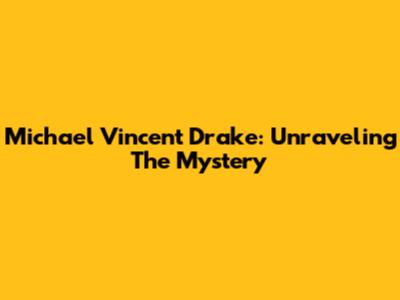 Michael Vincent Drake: Unraveling The Mystery