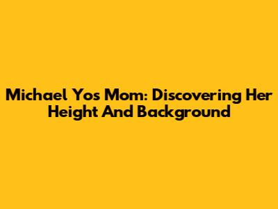 Michael Yo's Mom: Discovering Her Height And Background