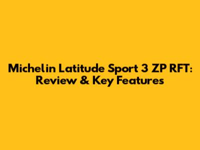 Michelin Latitude Sport 3 ZP RFT: Review & Key Features