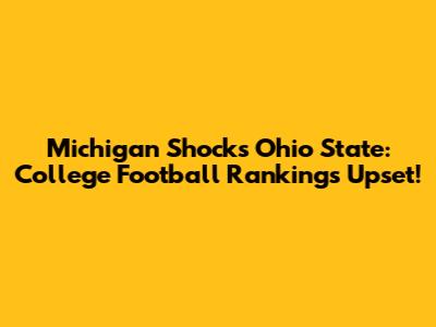 Michigan Shocks Ohio State: College Football Rankings Upset!