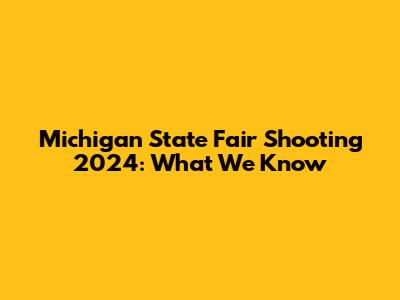 Michigan State Fair Shooting 2024: What We Know