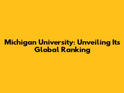 Michigan University: Unveiling Its Global Ranking