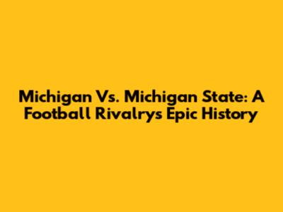 Michigan Vs. Michigan State: A Football Rivalry's Epic History