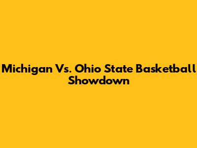 Michigan Vs. Ohio State Basketball Showdown