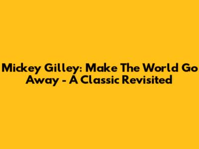 Mickey Gilley: Make The World Go Away - A Classic Revisited