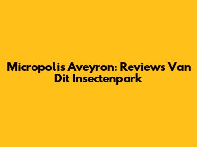 Micropolis Aveyron: Reviews Van Dit Insectenpark