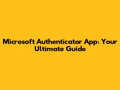 Microsoft Authenticator App: Your Ultimate Guide