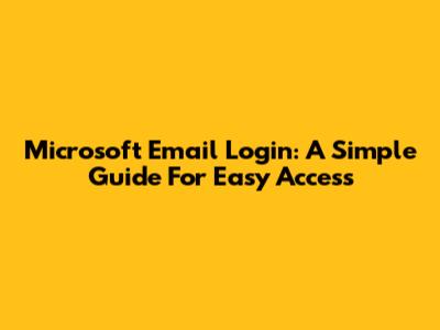 Microsoft Email Login: A Simple Guide For Easy Access