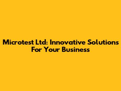 Microtest Ltd: Innovative Solutions For Your Business