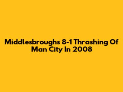 Middlesbrough's 8-1 Thrashing Of Man City In 2008