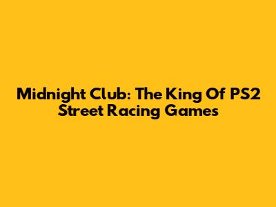 Midnight Club: The King Of PS2 Street Racing Games