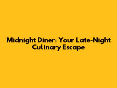 Midnight Diner: Your Late-Night Culinary Escape