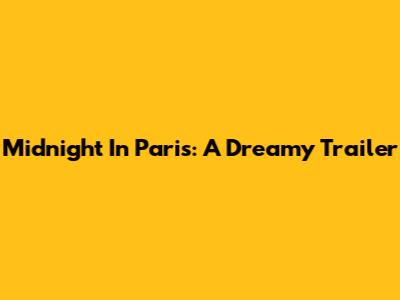 Midnight In Paris: A Dreamy Trailer