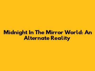Midnight In The Mirror World: An Alternate Reality
