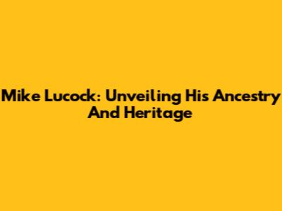 Mike Lucock: Unveiling His Ancestry And Heritage