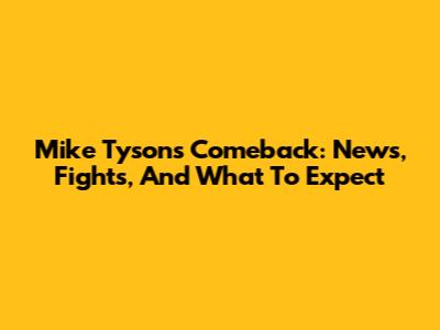 Mike Tyson's Comeback: News, Fights, And What To Expect