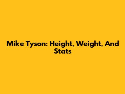 Mike Tyson: Height, Weight, And Stats