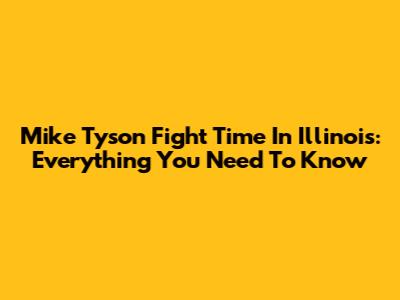 Mike Tyson Fight Time In Illinois: Everything You Need To Know