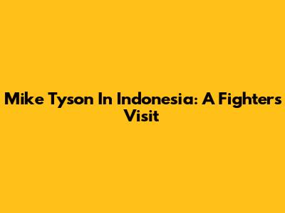 Mike Tyson In Indonesia: A Fighter's Visit