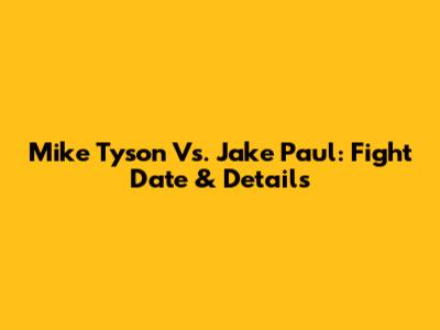 Mike Tyson Vs. Jake Paul: Fight Date & Details