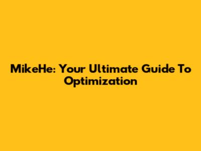 MikeHe: Your Ultimate Guide To Optimization