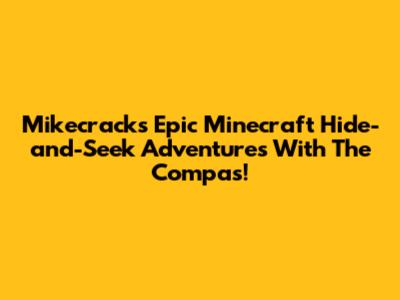 Mikecrack's Epic Minecraft Hide-and-Seek Adventures With The Compas!